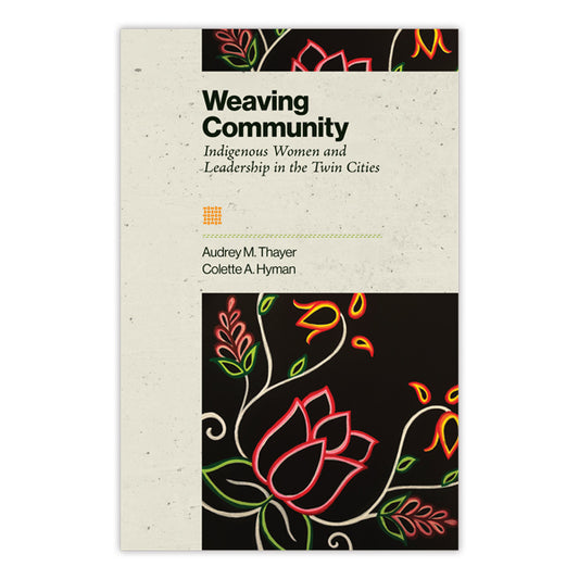 Book cover for Weaving Community features colorful floral artwork on black, celebrating Indigenous women’s leadership in Twin Cities’ urban Indigenous communities. Authored by Audrey M. Thayer and Colette A. Hyman.