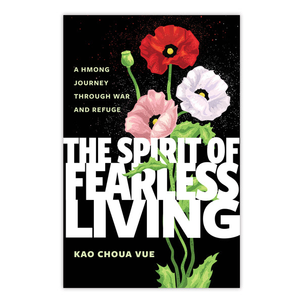 Book cover for The Spirit of Fearless Living, a Hmong refugee memoir by Kao Choua Vue, with three painted poppies—one red, two white—on a black background, featuring white and green text.